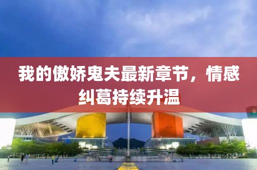 我的傲嬌鬼夫最新章節(jié)，情感糾葛持續(xù)升溫