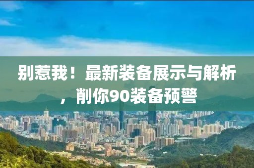 別惹我！最新裝備展示與解析，削你90裝備預警