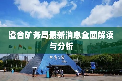 澄合礦務局最新消息全面解讀與分析