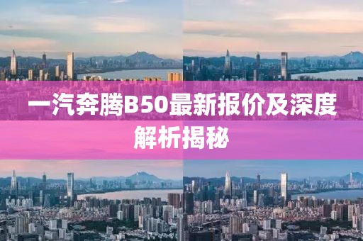 一汽奔騰B50最新報(bào)價(jià)及深度解析揭秘