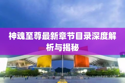 神魂至尊最新章節(jié)目錄深度解析與揭秘