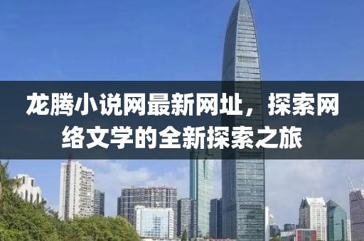 龍騰小說網(wǎng)最新網(wǎng)址，探索網(wǎng)絡文學的全新探索之旅