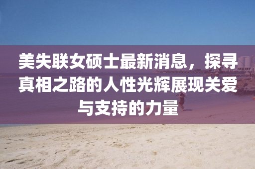 美失聯(lián)女碩士最新消息，探尋真相之路的人性光輝展現(xiàn)關(guān)愛(ài)與支持的力量