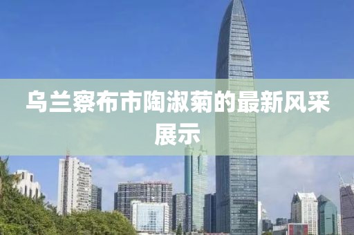 烏蘭察布市陶淑菊的最新風(fēng)采展示