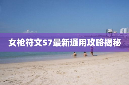 女槍符文S7最新通用攻略揭秘