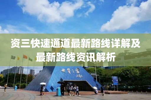 資三快速通道最新路線詳解及最新路線資訊解析