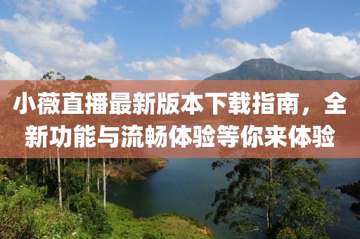 小薇直播最新版本下載指南，全新功能與流暢體驗(yàn)等你來體驗(yàn)