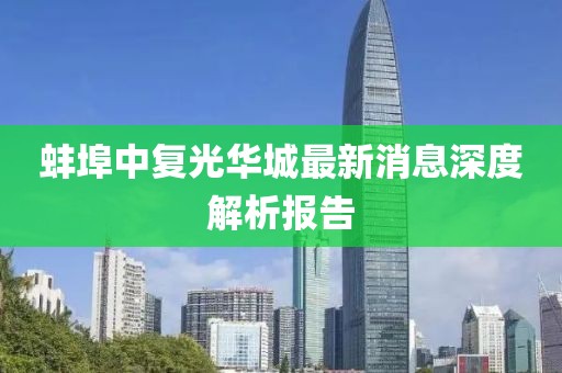 蚌埠中復光華城最新消息深度解析報告