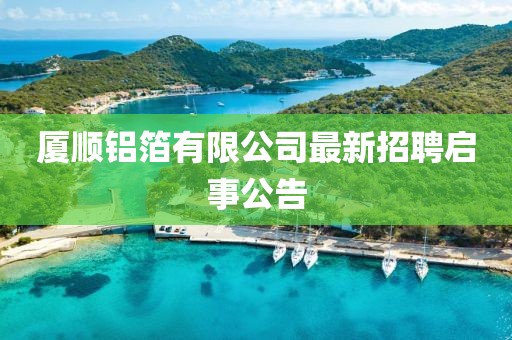 廈順鋁箔有限公司最新招聘啟事公告