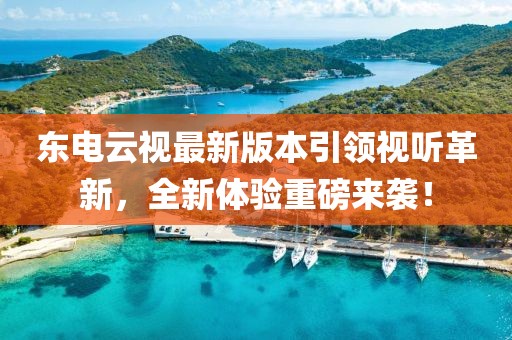 東電云視最新版本引領(lǐng)視聽革新，全新體驗重磅來襲！
