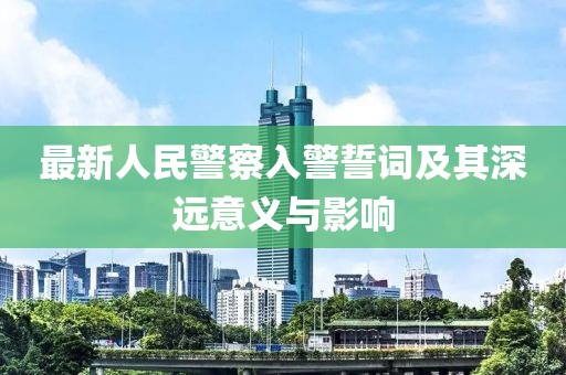 最新人民警察入警誓詞及其深遠(yuǎn)意義與影響