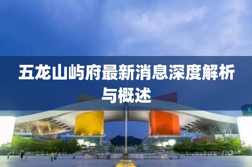 五龍山嶼府最新消息深度解析與概述