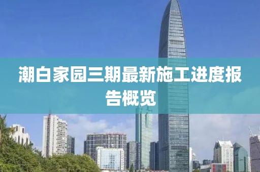 潮白家園三期最新施工進度報告概覽