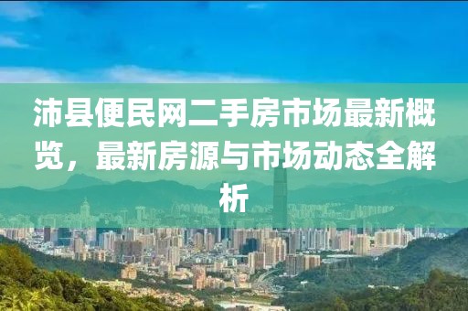 沛縣便民網(wǎng)二手房市場(chǎng)最新概覽，最新房源與市場(chǎng)動(dòng)態(tài)全解析