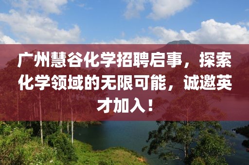 廣州慧谷化學(xué)招聘啟事，探索化學(xué)領(lǐng)域的無限可能，誠邀英才加入！