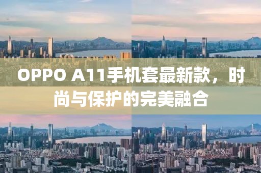 OPPO A11手機(jī)套最新款，時(shí)尚與保護(hù)的完美融合