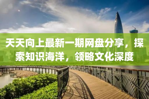 天天向上最新一期網(wǎng)盤(pán)分享，探索知識(shí)海洋，領(lǐng)略文化深度