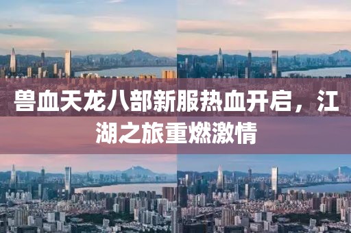 獸血天龍八部新服熱血開啟，江湖之旅重燃激情