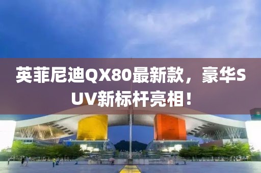 英菲尼迪QX80最新款，豪華SUV新標(biāo)桿亮相！