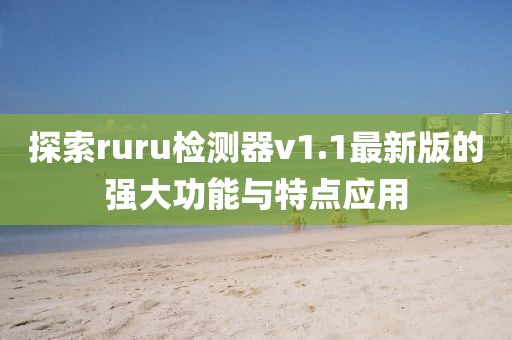 探索ruru檢測器v1.1最新版的強大功能與特點應(yīng)用
