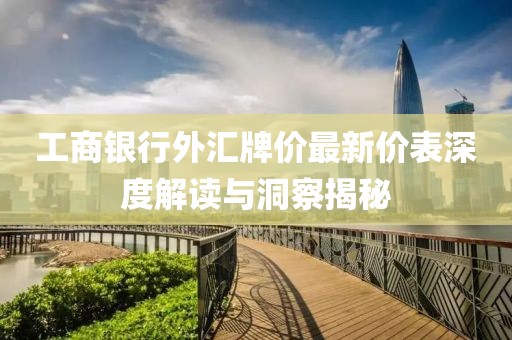 工商銀行外匯牌價(jià)最新價(jià)表深度解讀與洞察揭秘