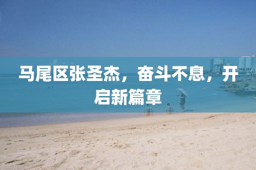 馬尾區(qū)張圣杰，奮斗不息，開啟新篇章