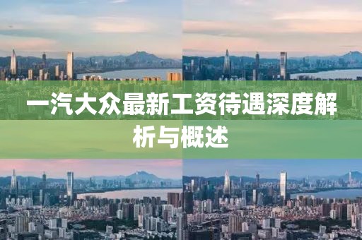 一汽大眾最新工資待遇深度解析與概述