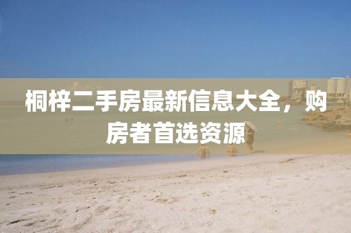 桐梓二手房最新信息大全，購(gòu)房者首選資源