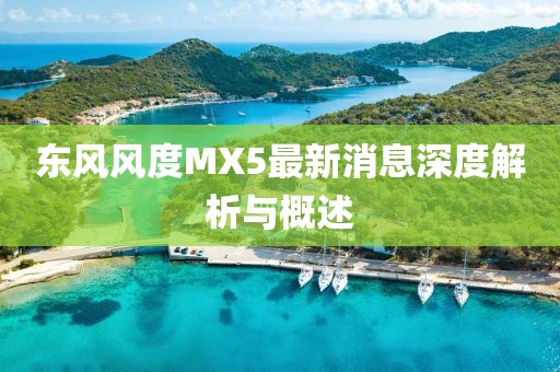 東風(fēng)風(fēng)度MX5最新消息深度解析與概述