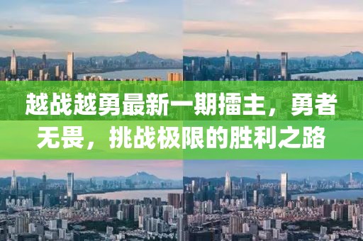 越戰(zhàn)越勇最新一期擂主，勇者無畏，挑戰(zhàn)極限的勝利之路