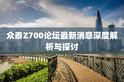 眾泰Z700論壇最新消息深度解析與探討