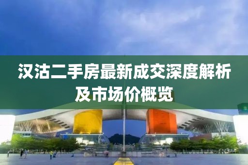 漢沽二手房最新成交深度解析及市場價概覽