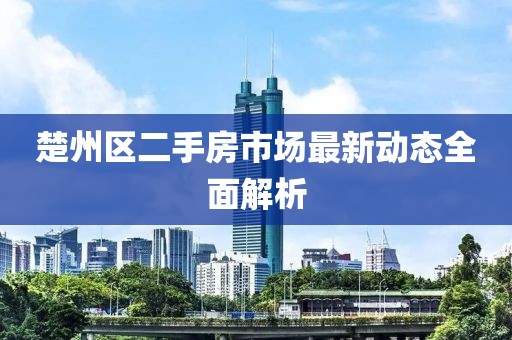 楚州區(qū)二手房市場(chǎng)最新動(dòng)態(tài)全面解析