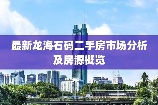 最新龍海石碼二手房市場分析及房源概覽