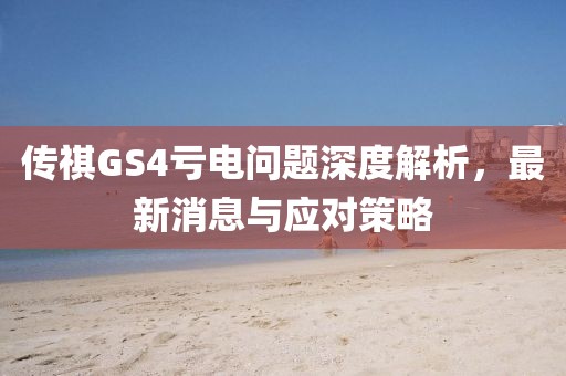 傳祺GS4虧電問題深度解析，最新消息與應(yīng)對策略