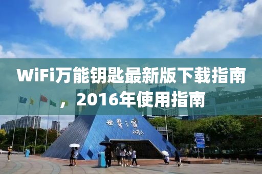 WiFi萬能鑰匙最新版下載指南，2016年使用指南