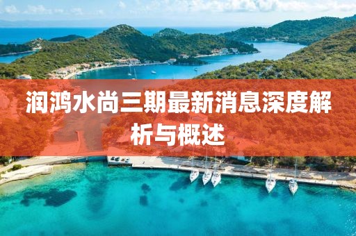 潤鴻水尚三期最新消息深度解析與概述