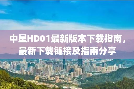中星HD01最新版本下載指南，最新下載鏈接及指南分享