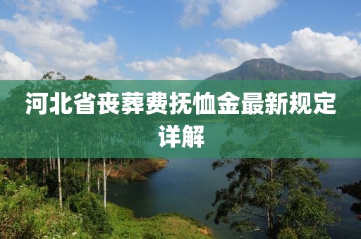 河北省喪葬費撫恤金最新規(guī)定詳解