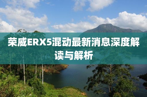 榮威ERX5混動(dòng)最新消息深度解讀與解析