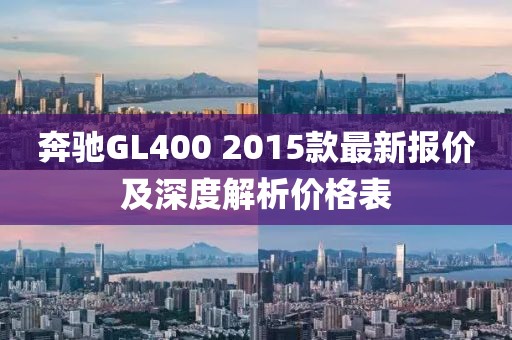 奔馳GL400 2015款最新報價及深度解析價格表