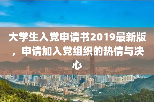 大學(xué)生入黨申請書2019最新版，申請加入黨組織的熱情與決心