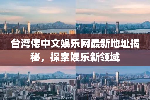 臺(tái)灣佬中文娛樂(lè)網(wǎng)最新地址揭秘，探索娛樂(lè)新領(lǐng)域