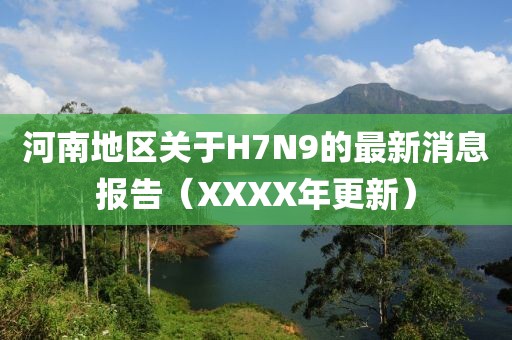 河南地區(qū)關(guān)于H7N9的最新消息報告（XXXX年更新）