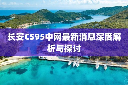 長安CS95中網(wǎng)最新消息深度解析與探討