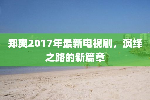 鄭爽2017年最新電視劇，演繹之路的新篇章