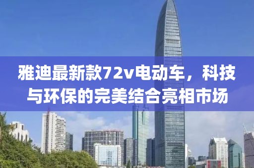 雅迪最新款72v電動車，科技與環(huán)保的完美結(jié)合亮相市場