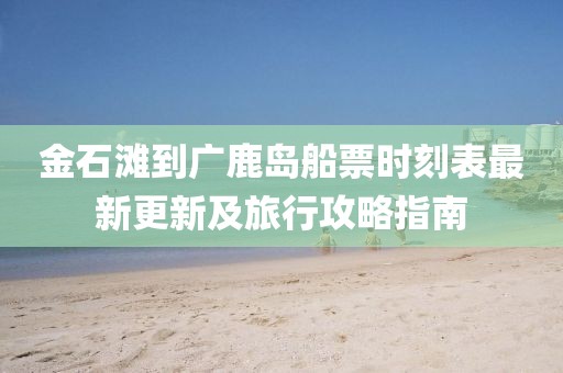 金石灘到廣鹿島船票時刻表最新更新及旅行攻略指南