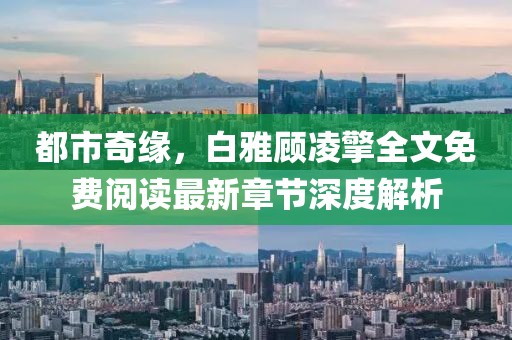 都市奇緣，白雅顧凌擎全文免費(fèi)閱讀最新章節(jié)深度解析