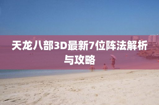 天龍八部3D最新7位陣法解析與攻略
